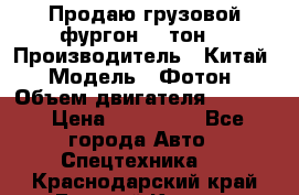 Продаю грузовой фургон, 3 тон. › Производитель ­ Китай › Модель ­ Фотон › Объем двигателя ­ 3 707 › Цена ­ 300 000 - Все города Авто » Спецтехника   . Краснодарский край,Горячий Ключ г.